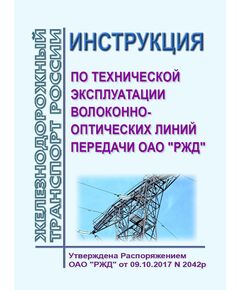 Инструкция по технической эксплуатации волоконно-оптических линий передачи ОАО "РЖД". Утверждена Распоряжением ОАО "РЖД" от 09.10.2017 № 2042р в редакции Распоряжения ОАО "РЖД" от 30.01.2018 № 157р - Инфраструктура, Общие положения, (ЦДИ), Железнодорожный транспорт -  1