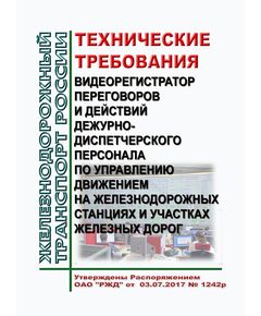 Технические требования "Видеорегистратор переговоров и действий дежурно-диспетчерского персонала по управлению движением на железнодорожных станциях и участках железных дорог". Утверждены Распоряжением ОАО "РЖД" от 03.07.2017 № 1242р - Безопасность движения, (ЦРБ), Железнодорожный транспорт -  1