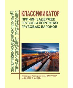 Классификатор причин задержек грузов и порожних грузовых вагонов. Утвержден Распоряжением ОАО "РЖД" от 26.06.2017 № 1192р в редакции Распоряжения ОАО "РЖД" от 20.01.2025 № 85/р - Организация перевозки грузов, Эксплуатация железных дорог, грузовая и коммерческая работа, (ЦМ) -  1
