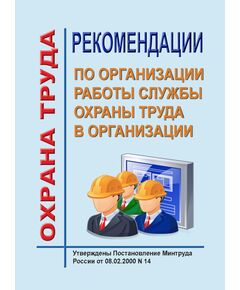 Рекомендации по организации работы Службы охраны труда в организации. Утверждены Постановлением Минтруда России от 08.02.2000 № 14 в редакции Приказа Минтруда России от 12.02.2014 № 96 - Нормативные документы межотраслевого применения, Охрана труда и безопасность работ -  1