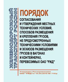 Порядок согласования и утверждения местных технических условий, способов размещения и крепления грузов, не предусмотренных техническими условиями и эскизов размещения грузов в вагонах и контейнерах, перевозимых ОАО "РЖД". Утвержден Распоряжением ОАО "РЖД" от 15.04.2019 № 715/р в редакции Распоряжения ОАО "РЖД" от 24.11.2021 № 2569/р - Организация перевозки грузов, Эксплуатация железных дорог, грузовая и коммерческая работа, (ЦМ) -  1