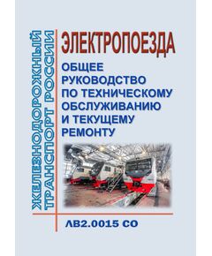 Руководство "Электропоезда. Общее руководство по техническому обслуживанию и текущему ремонту". ЛВ2.0015 СО. Утверждено Распоряжением ОАО "РЖД" от 03.12.2018 № 2548/р в редакции Распоряжения ОАО "РЖД" от 05.12.2022 № 3174/р - Подвижной состав, (ЦДМВ), Железнодорожный транспорт -  1