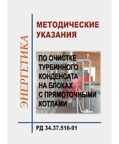 РД 34.37.516-91 (СО 34.37.516-91). Методические указания по очистке турбинного конденсата на блоках с прямоточными котлами. Утвержден и введен в действие Минэнерго СССР 23.10.91 г. - Тепловые установки и сети, Энергетика, Электробезопасность -  1