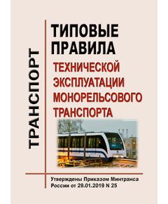 Типовые правиа технической эксплуатации монорельсового транспорта. Утверждены Приказом Минтранса России от 29.01.2019 № 25 - Монорельсовый транспорт, Железнодорожный транспорт -  1