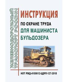 Инструкция по охране труда для машиниста бульдозера. ИОТ РЖД-4100612-ЦДРП-127-2018. Утверждена Распоряжением ОАО "РЖД" от 08.10.2018 № 2205/р в редакции Распоряжения ОАО "РЖД" от 28.03.2023 № 747/р -  Инструкции по охране труда (ИОТ РЖД), Охрана труда, Промышленная безопасность, (ЦБТ) -  1
