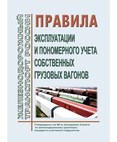 Правила эксплуатации и пономерного учета собственных грузовых вагонов. Утверждены на 68-м заседании Совета по железнодорожному транспорту государств-участников Содружества, протокол от 17-18.05.2018 с изм. и доп., утв. на 80-м заседании СЖТ СНГ, протокол от 10.06.2024 г. - Организация перевозки грузов, Эксплуатация железных дорог, грузовая и коммерческая работа, (ЦМ) -  1