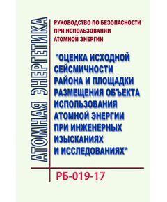 Руководство по безопасности при использовании атомной энергии "Оценка исходной сейсмичности района и площадки размещения объекта использования атомной энергии при инженерных изысканиях и исследованиях". РБ-019-17. Утверждено Приказом Ростехнадзора от 02.03.2018 № 90 в редакции Приказа Ростехнадзора от 11.05.2018 № 208 - Атомная энергетика, Радиационная безопасность, Энергетика, Электробезопасность -  1