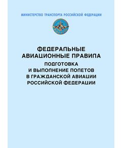 Федеральные авиационные правила “Подготовка и выполнение полетов в гражданской авиации Российской Федерации”. Утверждены Приказом Минтранса России от 31.07. 2009 № 128 в редакции Приказа Минтранса России от 29.05.2023 № 195 - Федеральные авиационные правила, Воздушный транспорт -  1