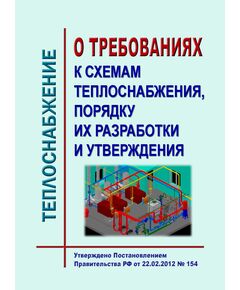 О требованиях к схемам теплоснабжения, порядку их разработки и утверждения. Утверждено Постановлением Правительства РФ от 22.02.2012 № 154 в редакции Постановления Правительства РФ от 17.10.2024 № 1388 - Тепловые установки и сети, Энергетика, Электробезопасность -  1