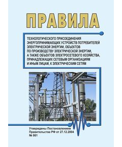 Правила технологического присоединения энергопринимающих устройств потребителей электрической энергии, объектов по производству электрической энергии, а также объектов электросетевого хозяйства, принадлежащих сетевым организациям и иным лицам, к электрическим сетям. Утверждены Постановлением Правительства РФ от 27.12.2004 № 861 в редакции Постановления Правительства РФ  от 14.02.2026 № 141 - Правила эксплуатации. Руководство по ремонту и обслуживанию, Энергетика, Электробезопасность -  1