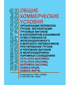 Общие коммерческие условия организации перевозок грузов, эксплуатации грузовых вагонов и контейнеров и взаимной ответственности железнодорожного и морского перевозчиков при перевозке грузов и порожних вагонов в железнодорожно-паромных сообщениях Усть-Луга - Балтийск, Усть-Луга - Зассниц, Балтийск - Зассниц, Кавказ - Крым, Кавказ - Керчь. Утверждены ОАО "РЖД" 13.08.2010 № 14569 в редакции Изменениий №№ 1, 2,3,4,5 - Организация перевозки грузов, Эксплуатация железных дорог, грузовая и коммерческая работа, (ЦМ) -  1
