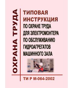 ТИ Р М-064-2002 (СО 153-34.03.260-2002). Типовая инструкция по охране труда для электромонтера по обслуживанию гидроагрегатов машинного зала. Утверждена и введена в действие Минтрудом РФ 02.08.2002, Минэнерго РФ 25.07.2002 - Работа с персоналом. Охрана труда, Энергетика, Электробезопасность -  1