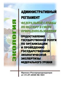 Административный регламент Федеральной службы по надзору в сфере природопользования по предоставлению государственной услуги по организации и проведению государственной экологической экспертизы федерального уровня. Утвержден Приказом Росприроднадзора от 31.07.2020 N 923 - Государственный экологический контроль, Охрана окружающей среды -  1