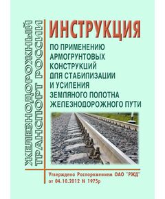 Инструкция по применению армогрунтовых конструкций для стабилизации и усиления земляного полотна железнодорожного пути. Утверждена Распоряжением ОАО "РЖД" от 04.10.2012 № 1975р - Путь и путевое хозяйство, (ЦП, ЦДРП), Железнодорожный транспорт -  1
