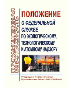 Положение о Федеральной службе по экологическому, технологическому и атомному надзору. Утверждено Постановлением Правительства РФ от 30.07.2004 N 401 в редакции Постановления правительства от 03.10.2025 № 1533 - Федеральные законы. Постановления Правительства РФ, Книжные издания (Книги, брошюры) -  1