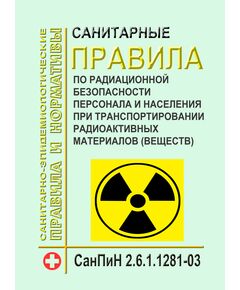 СанПиН 2.6.1.1281-03 Санитарные правила по радиационной безопасности персонала и населения при транспортировании радиоактивных материалов (веществ). Введены в действие Постановлением Главного государственного санитарного врача РФ от 17.04.2003 № 54 - Атомная энергетика, Радиационная безопасность, Энергетика, Электробезопасность -  1