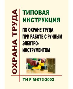 ТИ Р М-073-2002. Типовая инструкция по охране труда при работе с ручным электроинструментом. Утверждена и введена в действие Минтрудом РФ 02.08.2002, Минэнерго РФ 25.07.2002 - Работа с персоналом. Охрана труда, Энергетика, Электробезопасность -  1