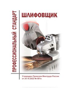 Профессиональный стандарт  "Шлифовщик". Утвержден Приказом Минтруда России от 24.10.2022 № 681н - Профессиональные стандарты в металлургии, Профессиональные стандарты -  1