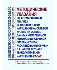 Методические указания по формированию анализа технологических нарушений на сетевом уровне на основе данных комплексной автоматизированной системы учета, расследования причин и анализа случаев технологических нарушений (КАСАТ). Утверждены Распоряжением ОАО "РЖД" от 23.12.2017 № 2713р - Общие для всех (многих) хозяйств железнодорожного транспорта, Железнодорожный транспорт -  1