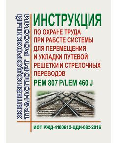 Инструкция по охране труда при работе системы для перемещения и укладки путевой решетки и стрелочных переводов PEM 807 P/LEM 460 J. ИОТ РЖД-4100612-ЦДИ-082-2016. Утверждена Распоряжением ОАО "РЖД" от 01.09.2016 № 1794р в редакции Распоряжения ОАО "РЖД" от 01.09.2020 № 1862/р -  Инструкции по охране труда (ИОТ РЖД), Охрана труда, Промышленная безопасность, (ЦБТ) -  1