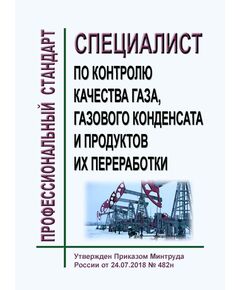 Профессиональный стандарт  "Специалист по контролю качества газа, газового конденсата и продуктов их переработки" Утвержден Приказом Минтруда России от 24.07.2018 № 482н - Профессиональные стандарты в нефтегазовой промышленности, Профессиональные стандарты -  1