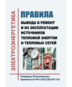 Правила вывода в ремонт и из эксплуатации источников тепловой энергии и тепловых сетей. Утверждены Постановлением Правительства РФ от 08.07.2023 № 1130 в редакции Постановления Правительства РФ от 17.10.2024 № 1388 - Правила эксплуатации. Руководство по ремонту и обслуживанию, Энергетика, Электробезопасность -  1