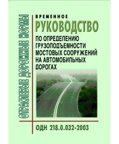 ОДН 218.0.032-2003 Временное руководство по определению грузоподъемности мостовых сооружений на автомобильных дорогах. Утверждены Распоряжение Росавтодор от 14.03.2003 № ОС-154-р - Отраслевые дорожные нормы, Дорожное строительство -  1
