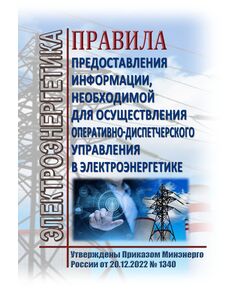 Правила предоставления информации, необходимой для осуществления оперативно-диспетчерского управления в электроэнергетике. Утверждены Приказом Минэнерго России от 20.12.2022 № 1340 - Общие для различных объектов энергетики, Энергетика, Электробезопасность -  1