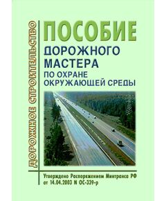 Пособие дорожного мастера по охране окружающей среды.Введено в действие Распоряжением Минтранса РФ от 14.04.2003 № ОС-339-р - Организация работ дорожного мастера, Дорожное строительство -  1