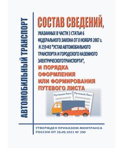 Состав сведений, указанных в части 3 статьи 6 Федерального закона от 8 ноября 2007 г. N 259-ФЗ "Устав автомобильного транспорта и городского наземного электрического транспорта", и порядка оформления или формирования путевого листа. Утвержден Приказом Минтранса России от 28.09.2022 № 390 в редакции Приказа Минтранса России от 05.05.2023 № 159 - Автомобильный транспорт, Книжные издания (Книги, брошюры) -  1