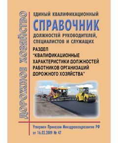 Единый квалификационный справочник должностей руководителей, специалистов и служащих. Раздел "Квалификационные характеристики должностей работников организаций дорожного хозяйства". Утвержден Приказом Минздравсоцразвития РФ от 16.02.2009 № 47 - Охрана труда при строительстве, ремонте и содержании автомобильных дорог, Дорожное строительство -  1