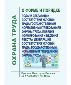 О форме и Порядке подачи декларации соответствия условий труда государственным нормативным требованиям охраны труда, Порядке формирования и ведения реестра деклараций соответствия условий труда государственным нормативным требованиям охраны труда. Приказ Минтруда России от 17.06.2021 № 406н - Нормативные документы межотраслевого применения, Охрана труда и безопасность работ -  1