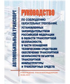 Руководство по соблюдению обязательных требований, установленных законодательством Российской Федерации в области транспортной безопасности, в части оснащения техническими средствами обеспечения транспортной безопасности объектов транспортной инфраструктуры и транспортных средств. Утверждено  Ространснадзором 20.06.2022 - Автомобильный транспорт, Книжные издания (Книги, брошюры) -  1