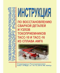 Инструкция по восстановлению сваркой деталей и узлов токоприемников ТАсС-10 и ТАсС-16 из сплава АМг6. Утверждена Распоряжением ОАО "РЖД" от 19.12.2014 № 3043р - Локомотивы и локомотивное хозяйство, (ЦТ, ЦТР), Железнодорожный транспорт -  1