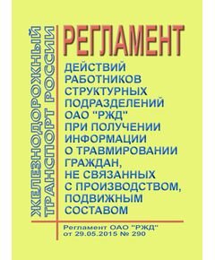 Регламент действий работников структурных подразделений ОАО "РЖД" при получении информации о травмировании граждан, не связанных с производством, подвижным составом. Регламент ОАО "РЖД" от 29.05.2015 № 290 - Общие для всех (многих) хозяйств железнодорожного транспорта, Железнодорожный транспорт -  1