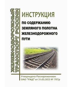 Инструкция по содержанию земляного полотна железнодорожного пути. Утверждена Распоряжением ОАО "РЖД" от 31.03.2023 № 797/р в редакции Распоряжения ОАО "РЖД" от 13.12.2023 № 3167/р - Путь и путевое хозяйство, (ЦП, ЦДРП), Железнодорожный транспорт -  1