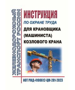 Инструкция по охране труда для крановщика (машиниста) козлового крана. ИОТ РЖД-4100612-ЦМ-281-2023. Утверждено Распоряжением ОАО "РЖД" от 13.06.2023 № 1403/р -  Инструкции по охране труда (ИОТ РЖД), Охрана труда, Промышленная безопасность, (ЦБТ) -  1