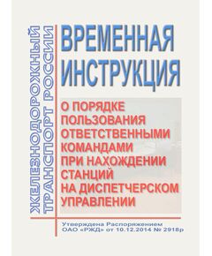 Временная инструкция о порядке пользования ответственными командами при нахождении станций на диспетчерском управлении. Утверждена Распоряжением ОАО "РЖД"от 10.12.2014 № 2918р - Эксплуатация железных дорог, организация движения на железнодорожном транспорте, (ЦД), Железнодорожный транспорт -  1