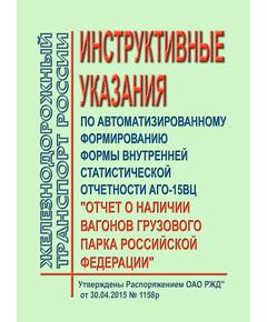 Инструктивные указания по автоматизированному формированию формы внутренней статистической отчетности АГО-15ВЦ "Отчет о наличии вагонов грузового парка Российской Федерации". Утверждены Распоряжением ОАО РЖД" от 30.04.2015 № 1158р - Организация перевозки грузов, Эксплуатация железных дорог, грузовая и коммерческая работа, (ЦМ) -  1