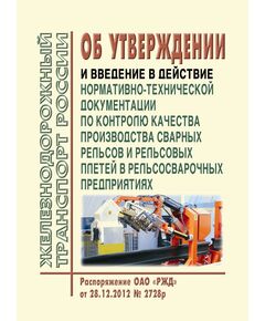 Об утверждении и введение в действие нормативно-технической документации по контролю качества производства сварных рельсов и рельсовых плетей в рельсосварочных предприятиях (Вместе с Инструкцией и Регламентом). Распоряжение ОАО "РЖД" от 28.12.2012 № 2728р - Путь и путевое хозяйство, (ЦП, ЦДРП), Железнодорожный транспорт -  1