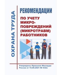 Рекомендации по учету микроповреждений (микротравм) работников. Утверждены Приказом Минтруда России от 15.09.2021 № 632н - Нормативные документы межотраслевого применения, Охрана труда и безопасность работ -  1