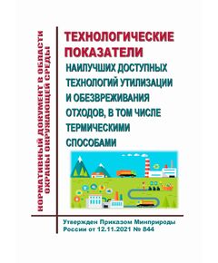 Нормативный документ в области охраны окружающей среды "Технологические показатели наилучших доступных технологий утилизации и обезвреживания отходов, в том числе термическими способами". Утвержден Приказом Минприроды России от 12.11.2021 № 844 - Обращение с отходами производства и потребления, Охрана окружающей среды -  1