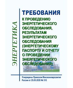 Требования к проведению энергетического обследования, результатам энергетического обследования (энергетическому паспорту и отчету о проведении энергетического обследования). Утверждены Приказом Минэкономразвития России от 25.05.2020 № 310 - Общие для различных объектов энергетики, Энергетика, Электробезопасность -  1