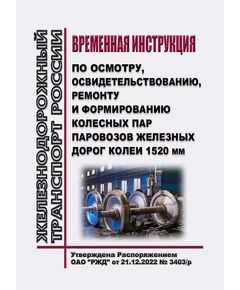 Временная инструкция по осмотру, освидетельствованию, ремонту и формированию колесных пар паровозов железных дорог колеи 1520 мм. Утверждена Распоряжением ОАО "РЖД" от 21.12.2022 № 3403/р - Локомотивы и локомотивное хозяйство, (ЦТ, ЦТР), Железнодорожный транспорт -  1