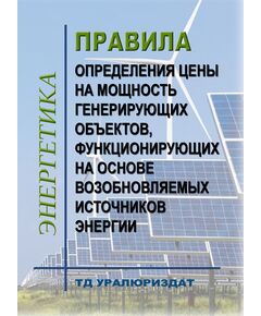 Правила определения цены на мощность генерирующих объектов, функционирующих на основе возобновляемых источников энергии. Утверждены Постановлением Правительства РФ от 28.05.2013 № 449 в редакции Постановление Правительства РФ от 20.05.2022 № 912 - Общие для различных объектов энергетики, Энергетика, Электробезопасность -  1