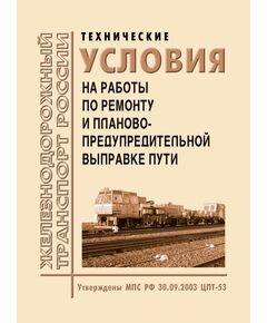 Технические условия на работы по ремонту и планово-предупредительной выправке пути. Утверждены МПС РФ 30.09.2003 № ЦПТ-53 с текстом Распоряжения ОАО "РЖД" от 11.11.2010 № 2298р "О внесении временных изменений в Технические условия на работы по ремонту и планово-предупредительной выправке пути № ЦПТ-53 - Путь и путевое хозяйство, (ЦП, ЦДРП), Железнодорожный транспорт -  1