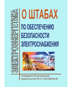 О штабах по обеспечению безопасности электроснабжения. Утверждено Постановлением Правительства РФ от 16.02.2008 № 86 в редакции Постановления Правительства РФ от 10.09.2024 № 1229 - Общие для различных объектов энергетики, Энергетика, Электробезопасность -  1