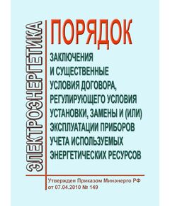 Порядок заключения и существенных условий договора, регулирующего условия установки, замены и (или) эксплуатации приборов учета используемых энергетических ресурсов. Утвержден Приказом Минэнерго России от 07.04.2010 № 149 в редакции Приказа Минэнерго России от 20.08.2020 № 682 - Общие для различных объектов энергетики, Энергетика, Электробезопасность -  1