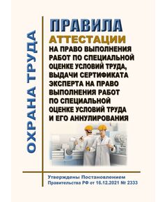 Правила аттестации на право выполнения работ по специальной оценке условий труда и аннулирования такой аттестации. Утверждены Постановлением Правительства РФ от 16.12.2021 № 2333 в редакции Постановления Правительства РФ от 06.05.2024 № 583 - Нормативные документы межотраслевого применения, Охрана труда и безопасность работ -  1