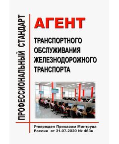 Профессиональный стандарт "Агент транспортного обслуживания железнодорожного транспорта". Утвержден Приказом Минтруда РФ от 31.07.2020 № 463н - Профессиональные стандарты на ЖДТ, Железнодорожный транспорт -  1